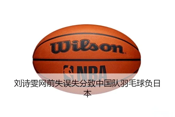 刘诗雯网前失误失分致中国队羽毛球负日本 | bwin